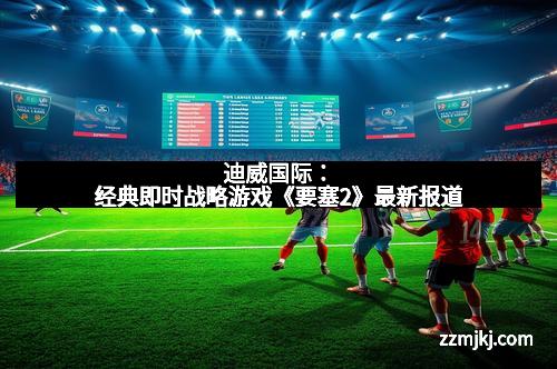 迪威国际：经典即时战略游戏《要塞2》最新报道